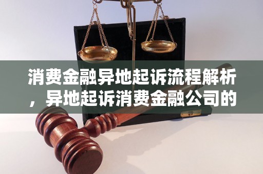 消费金融异地起诉流程解析，异地起诉消费金融公司的必要条件