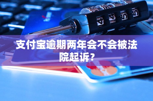 支付宝逾期两年会不会被法院起诉？