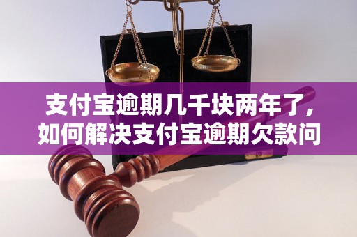 支付宝逾期几千块两年了,如何解决支付宝逾期欠款问题