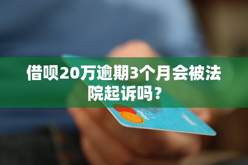 借呗20万逾期3个月会被法院起诉吗？