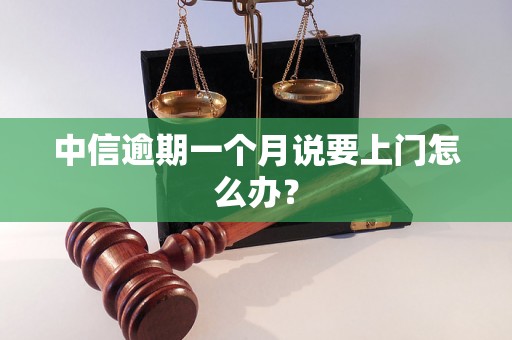 中信逾期一个月说要上门怎么办？