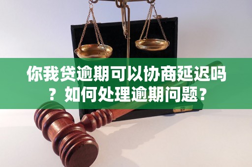 你我贷逾期可以协商延迟吗？如何处理逾期问题？