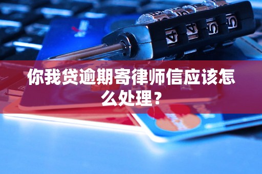 你我贷逾期寄律师信应该怎么处理？