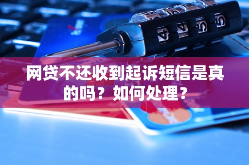 网贷不还收到起诉短信是真的吗？如何处理？