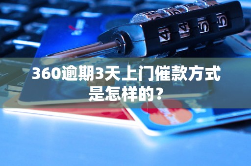 360逾期3天上门催款方式是怎样的？