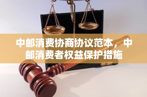 中邮消费协商协议范本，中邮消费者权益保护措施