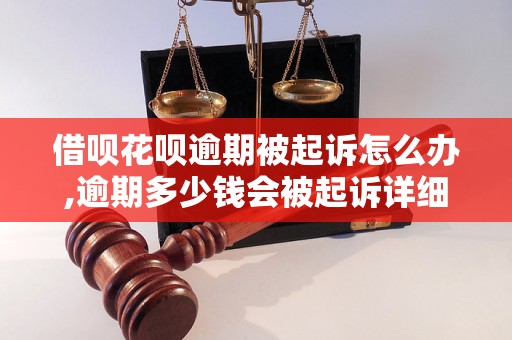 借呗花呗逾期被起诉怎么办,逾期多少钱会被起诉详细解析