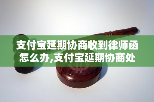 支付宝延期协商收到律师函怎么办,支付宝延期协商处理流程详解