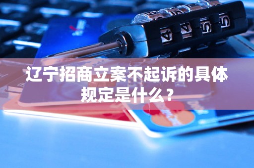 辽宁招商立案不起诉的具体规定是什么？