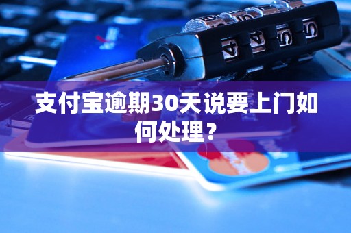 支付宝逾期30天说要上门如何处理？