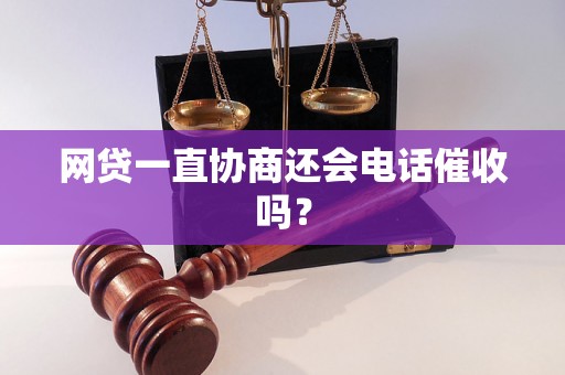 网贷一直协商还会电话催收吗？