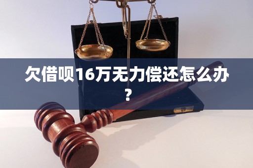 欠借呗16万无力偿还怎么办？