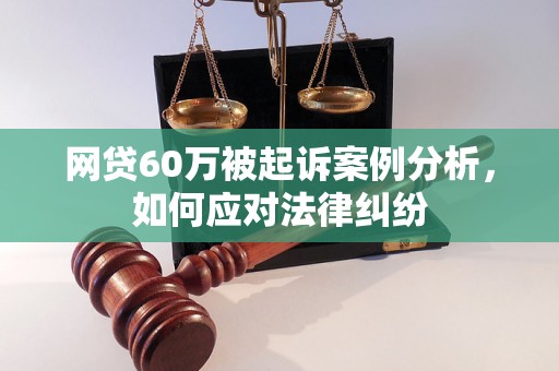 网贷60万被起诉案例分析，如何应对法律纠纷