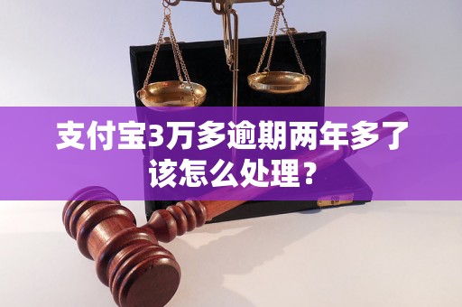 支付宝3万多逾期两年多了该怎么处理？