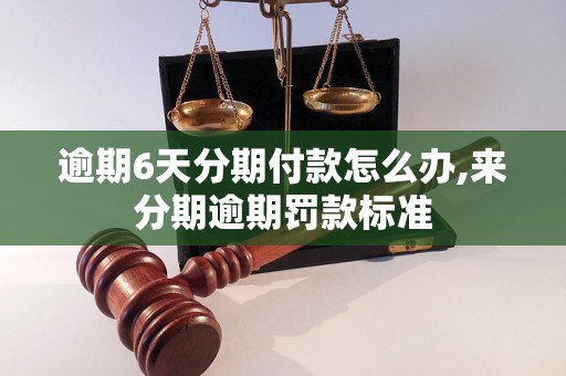 逾期6天分期付款怎么办,来分期逾期罚款标准