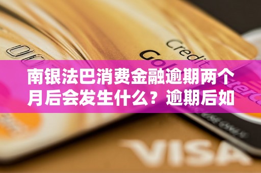 南银法巴消费金融逾期两个月后会发生什么？逾期后如何处理？