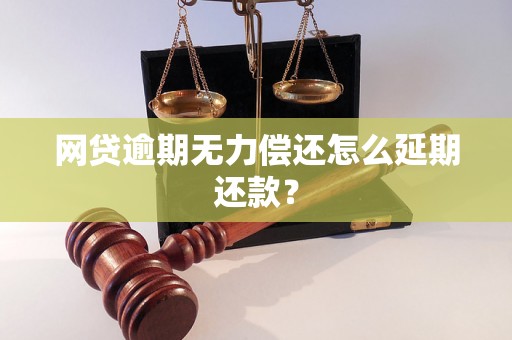 网贷逾期无力偿还怎么延期还款？