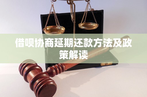 借呗协商延期还款方法及政策解读