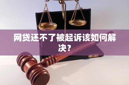 网贷还不了被起诉该如何解决？