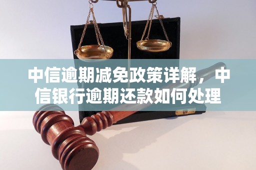 中信逾期减免政策详解，中信银行逾期还款如何处理