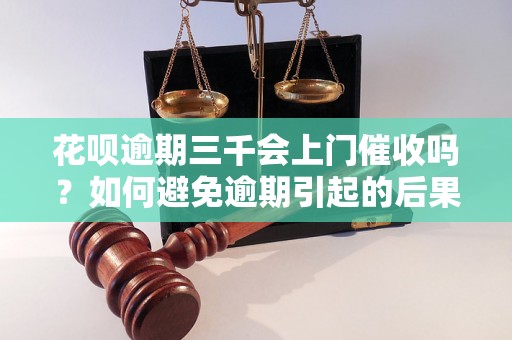 花呗逾期三千会上门催收吗？如何避免逾期引起的后果？