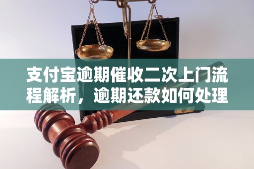 支付宝逾期催收二次上门流程解析，逾期还款如何处理