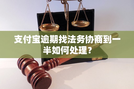 支付宝逾期找法务协商到一半如何处理？