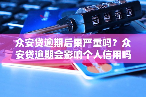 众安贷逾期后果严重吗？众安贷逾期会影响个人信用吗？