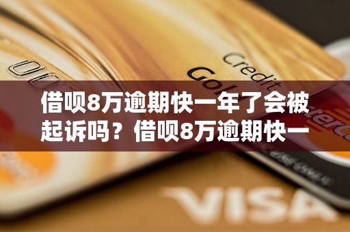 借呗8万逾期快一年了会被起诉吗？借呗8万逾期快一年后果严重吗？