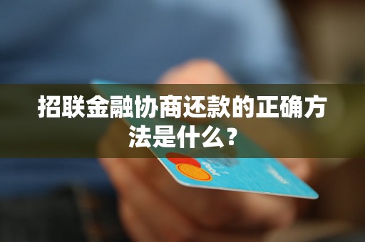 招联金融协商还款的正确方法是什么？