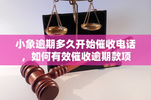 小象逾期多久开始催收电话，如何有效催收逾期款项