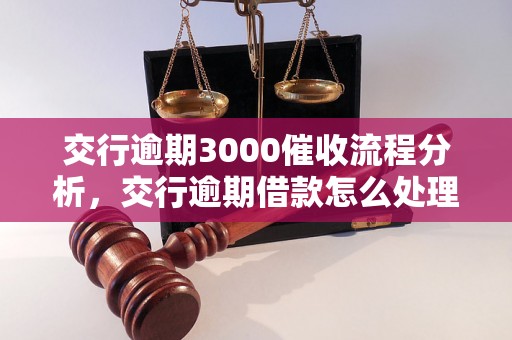 交行逾期3000催收流程分析，交行逾期借款怎么处理