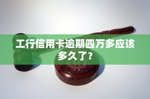 工行信用卡逾期四万多应该多久了？