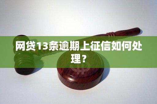 网贷13条逾期上征信如何处理？