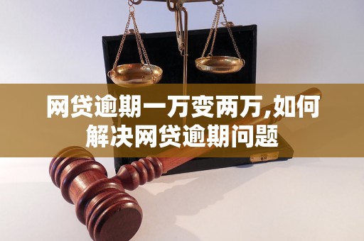 网贷逾期一万变两万,如何解决网贷逾期问题