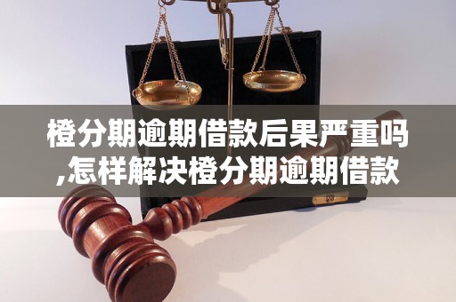 橙分期逾期借款后果严重吗,怎样解决橙分期逾期借款问题