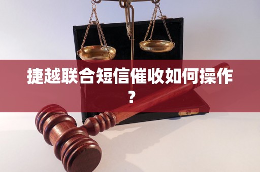 捷越联合短信催收如何操作？