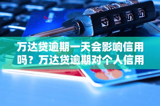 万达贷逾期一天会影响信用吗？万达贷逾期对个人信用报告有什么影响？