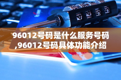 96012号码是什么服务号码,96012号码具体功能介绍