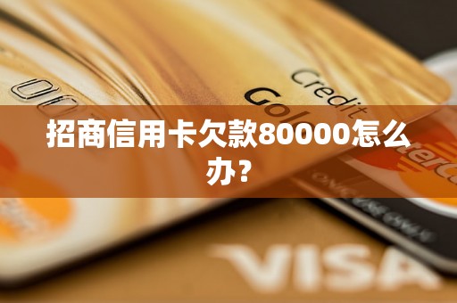 招商信用卡欠款80000怎么办？