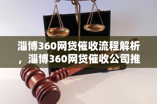 淄博360网贷催收流程解析，淄博360网贷催收公司推荐