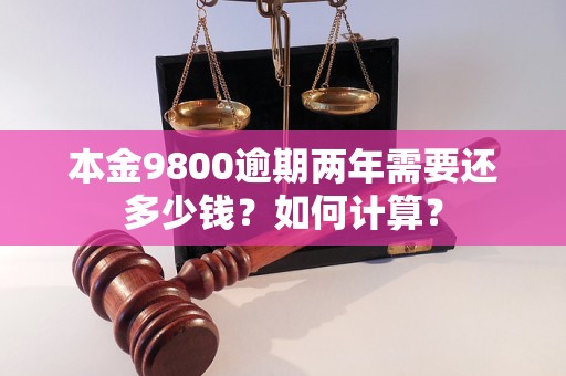 本金9800逾期两年需要还多少钱？如何计算？