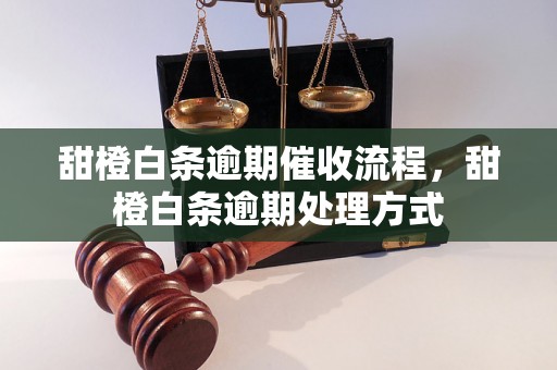 甜橙白条逾期催收流程，甜橙白条逾期处理方式