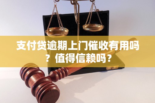 支付贷逾期上门催收有用吗？值得信赖吗？