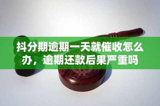 抖分期逾期一天就催收怎么办，逾期还款后果严重吗