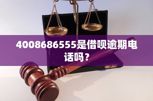 4008686555是借呗逾期电话吗？