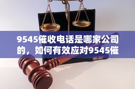 9545催收电话是哪家公司的，如何有效应对9545催收电话