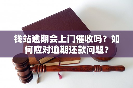 钱站逾期会上门催收吗？如何应对逾期还款问题？