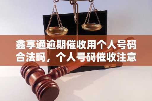 鑫享通逾期催收用个人号码合法吗，个人号码催收注意事项