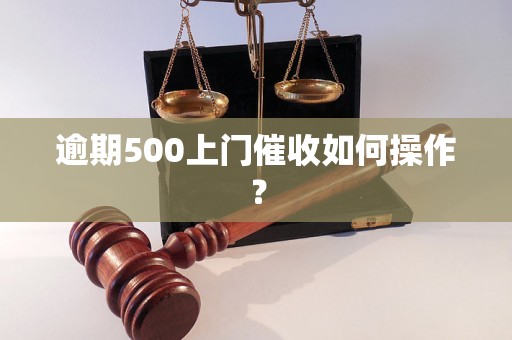 逾期500上门催收如何操作？